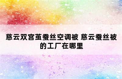 慈云双宫茧蚕丝空调被 慈云蚕丝被的工厂在哪里